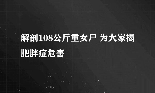 解剖108公斤重女尸 为大家揭肥胖症危害