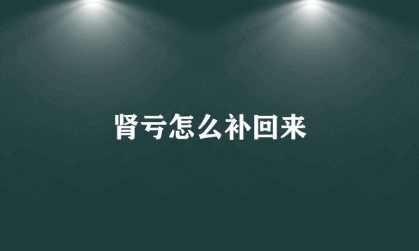 肾亏怎么补回来