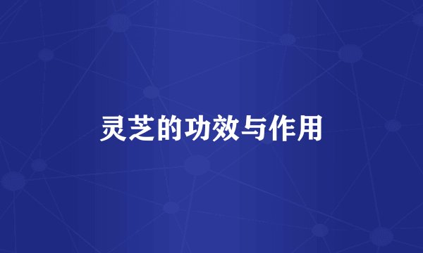 灵芝的功效与作用