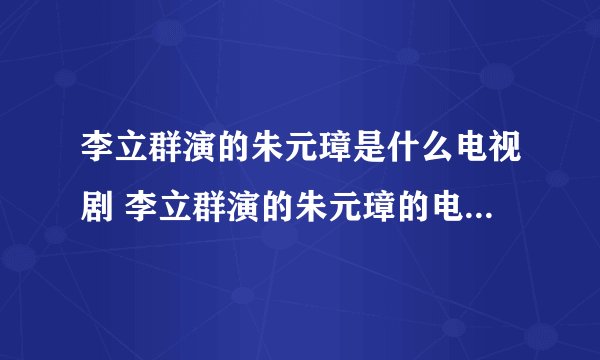 李立群演的朱元璋是什么电视剧 李立群演的朱元璋的电视叫什么名字