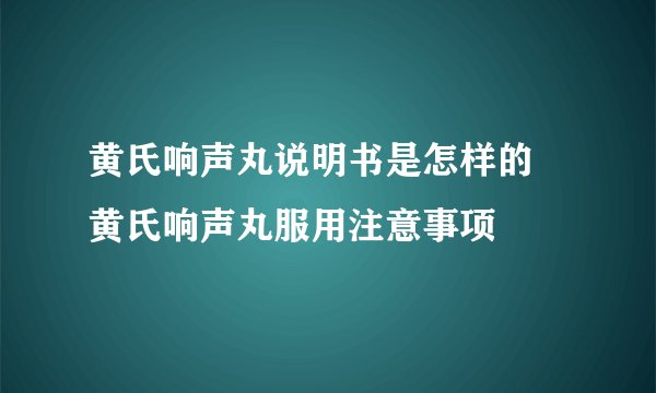 黄氏响声丸说明书是怎样的 黄氏响声丸服用注意事项