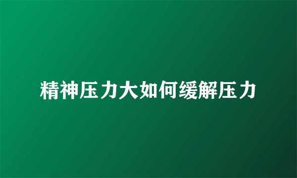 精神压力大如何缓解压力