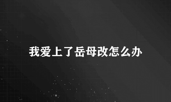 我爱上了岳母改怎么办