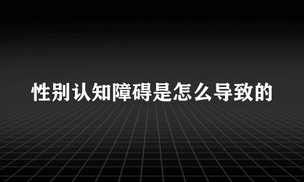 性别认知障碍是怎么导致的