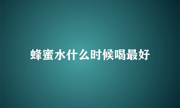 蜂蜜水什么时候喝最好