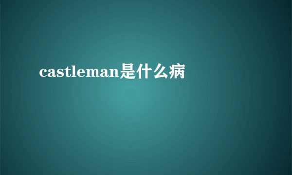 castleman是什么病