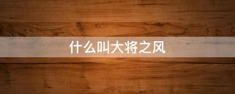 什么叫大将之风