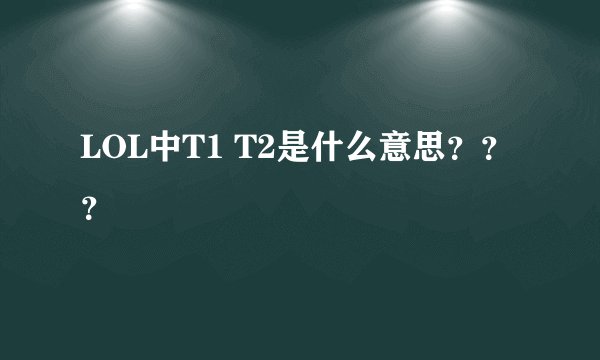 LOL中T1 T2是什么意思？？？