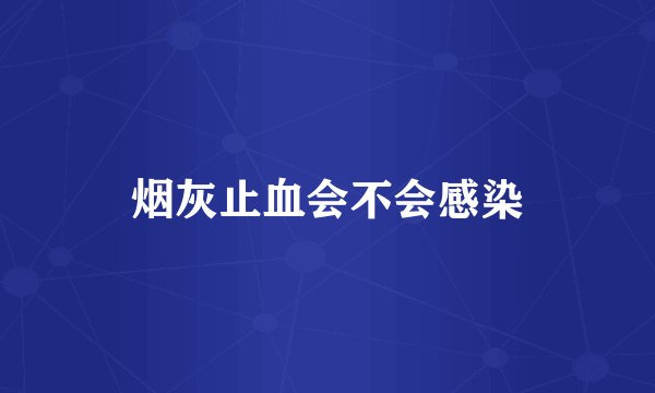 烟灰止血会不会感染