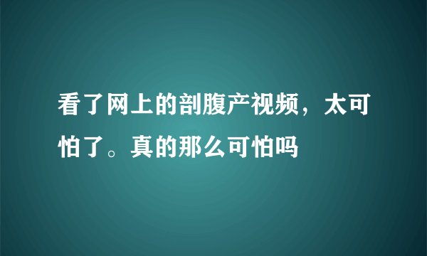 看了网上的剖腹产视频，太可怕了。真的那么可怕吗