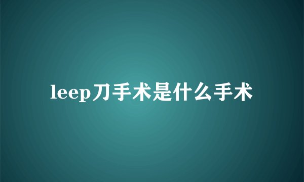 leep刀手术是什么手术