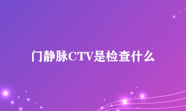 门静脉CTV是检查什么