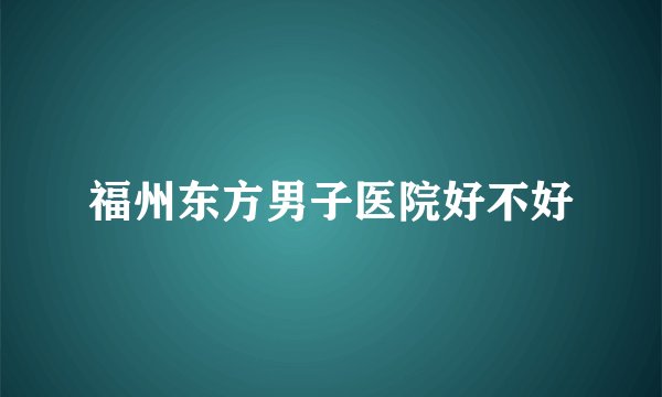 福州东方男子医院好不好