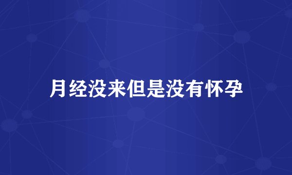 月经没来但是没有怀孕
