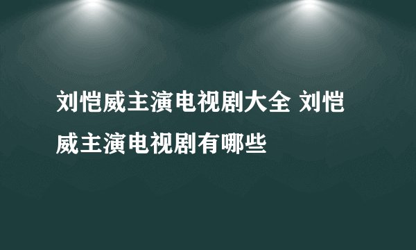 刘恺威主演电视剧大全 刘恺威主演电视剧有哪些