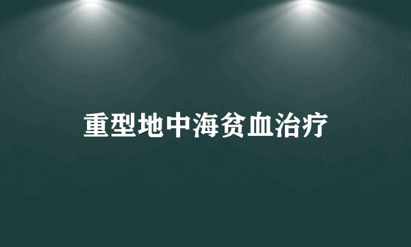 重型地中海贫血治疗