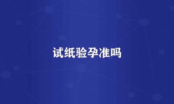 试纸验孕准吗