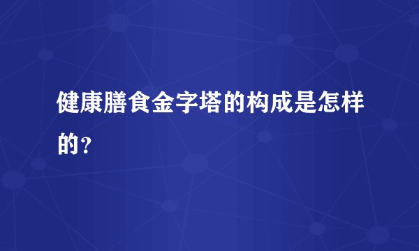 健康膳食金字塔的构成是怎样的？