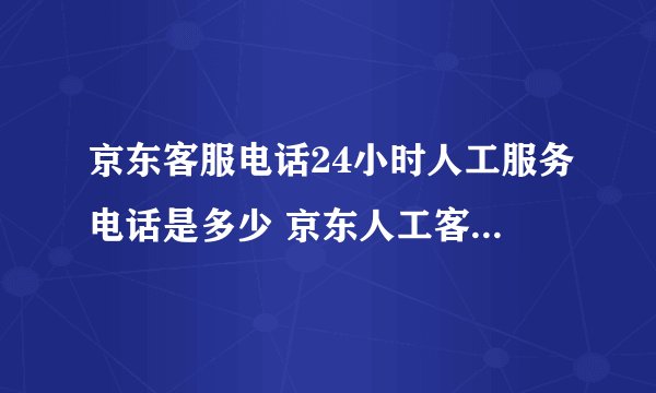 京东客服电话24小时人工服务电话是多少 京东人工客服电话在哪里找