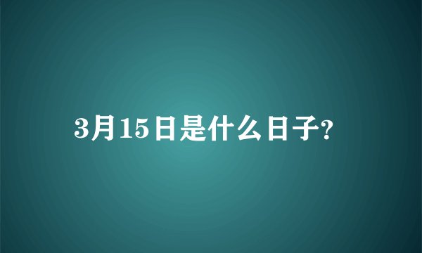3月15日是什么日子？