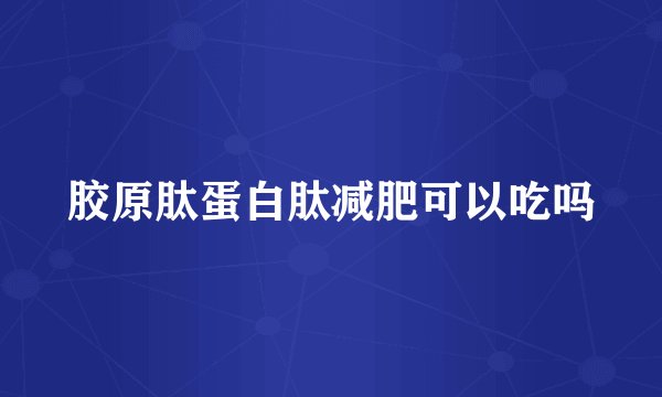 胶原肽蛋白肽减肥可以吃吗