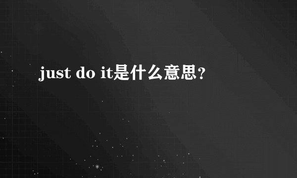 just do it是什么意思？