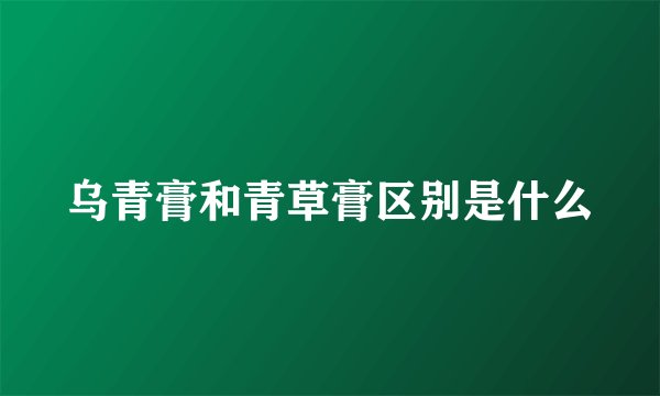 乌青膏和青草膏区别是什么