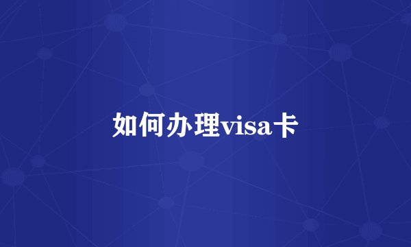 如何办理visa卡