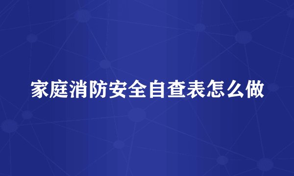 家庭消防安全自查表怎么做