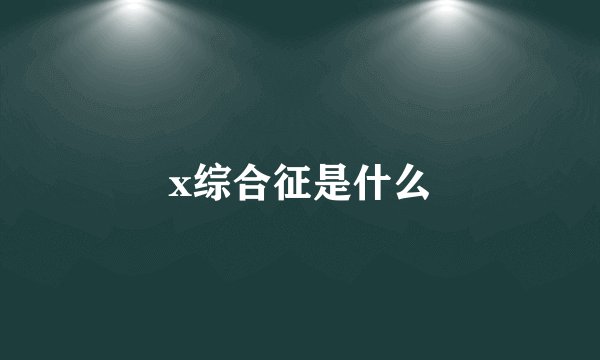 x综合征是什么