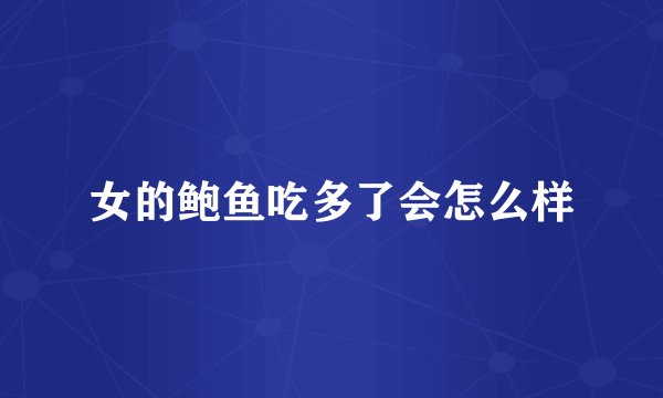 女的鲍鱼吃多了会怎么样