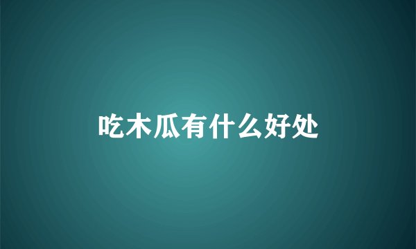 吃木瓜有什么好处