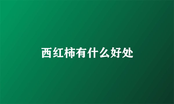 西红柿有什么好处