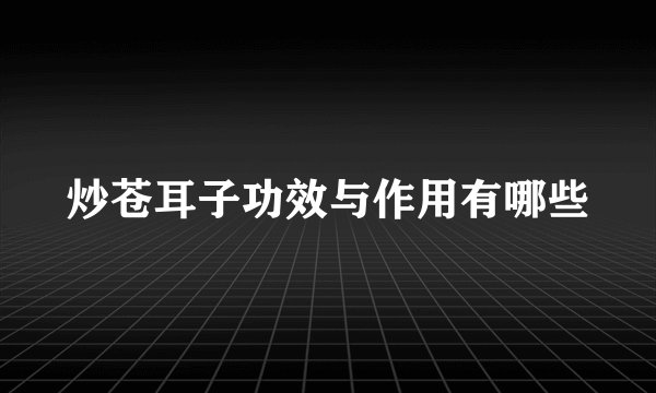 炒苍耳子功效与作用有哪些
