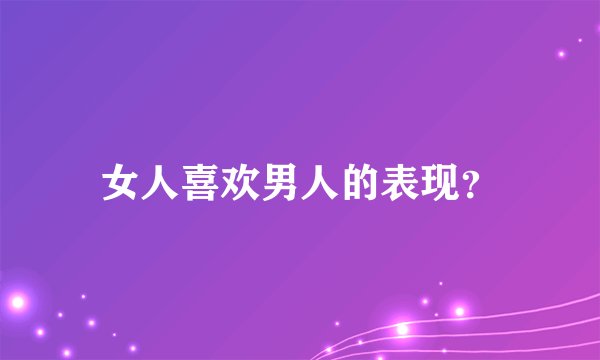 女人喜欢男人的表现？