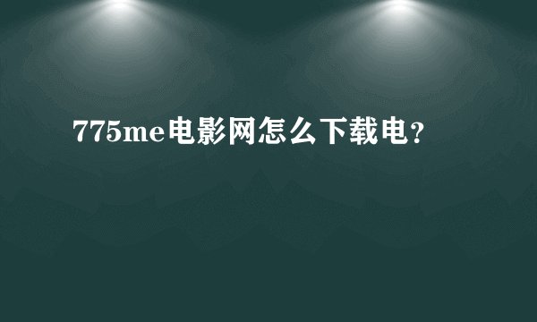 775me电影网怎么下载电？