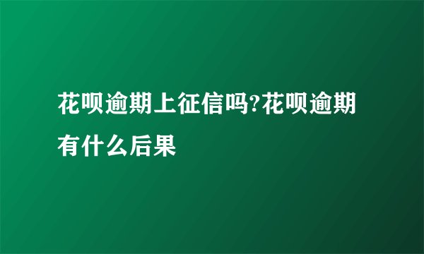 花呗逾期上征信吗?花呗逾期有什么后果