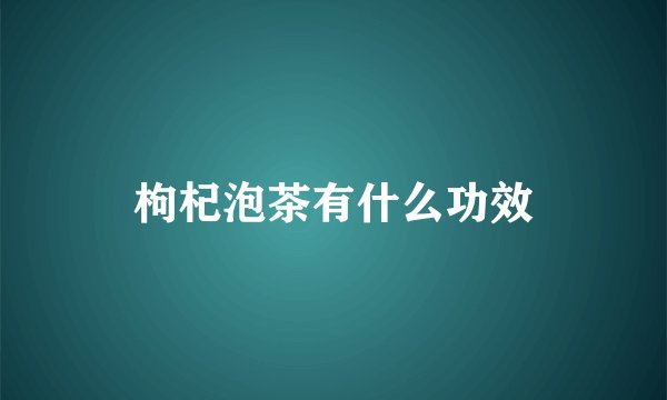 枸杞泡茶有什么功效