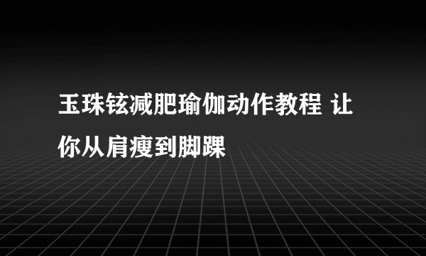 玉珠铉减肥瑜伽动作教程 让你从肩瘦到脚踝