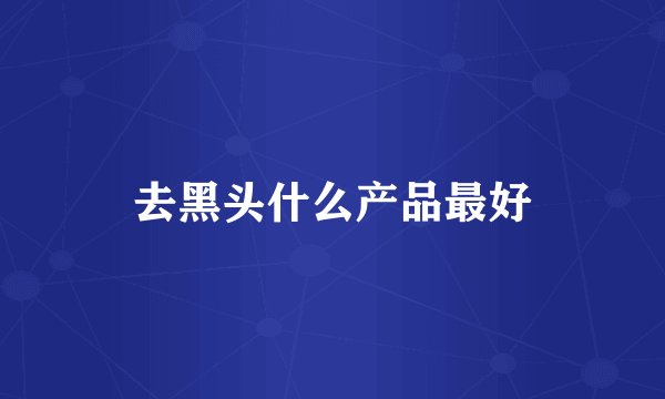 去黑头什么产品最好