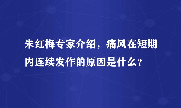 朱红梅专家介绍,痛风在短期内连续发作的原因是什么?