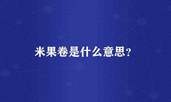 米果卷是什么意思？
