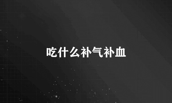 吃什么补气补血