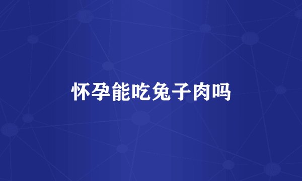 怀孕能吃兔子肉吗