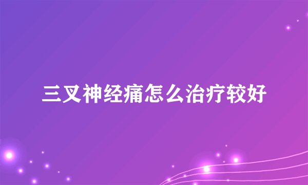 三叉神经痛怎么治疗较好