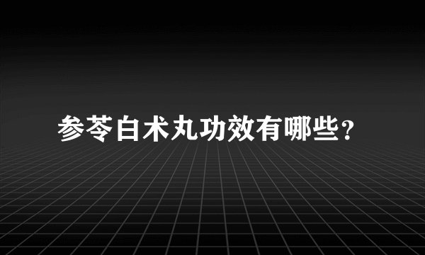 参苓白术丸功效有哪些？