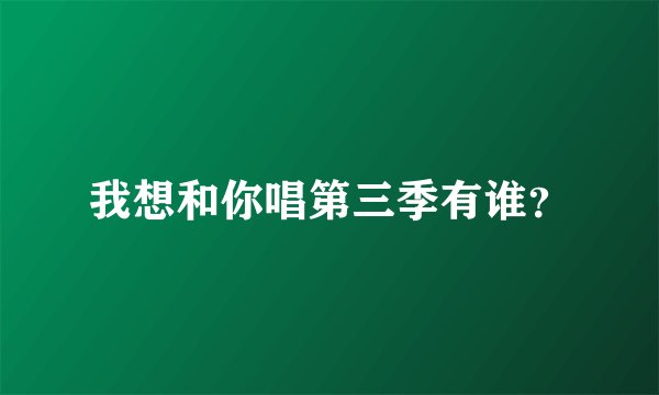 我想和你唱第三季有谁？