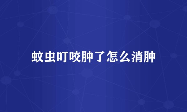 蚊虫叮咬肿了怎么消肿