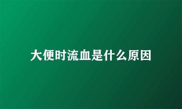 大便时流血是什么原因