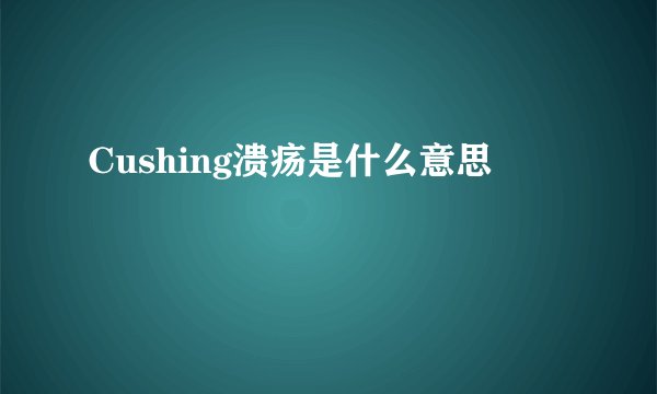 Cushing溃疡是什么意思
